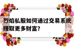 烈焰私服如何通过交易系统赚取更多财富？的简单介绍