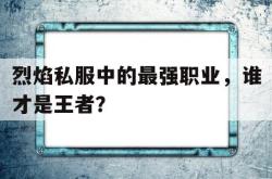 烈焰私服中的最强职业，谁才是王者？