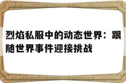 烈焰私服中的动态世界：跟随世界事件迎接挑战