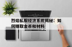 烈焰私服经济系统揭秘：如何赚取金币和材料