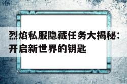 关于烈焰私服隐藏任务大揭秘：开启新世界的钥匙的信息