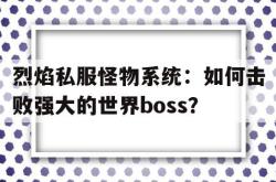 烈焰私服怪物系统：如何击败强大的世界boss？的简单介绍