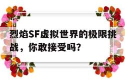 烈焰SF虚拟世界的极限挑战，你敢接受吗？