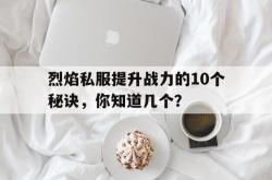 烈焰私服提升战力的10个秘诀，你知道几个？
