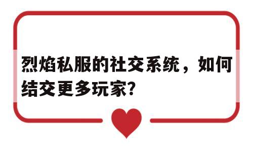 烈焰私服的社交系统，如何结交更多玩家？的简单介绍