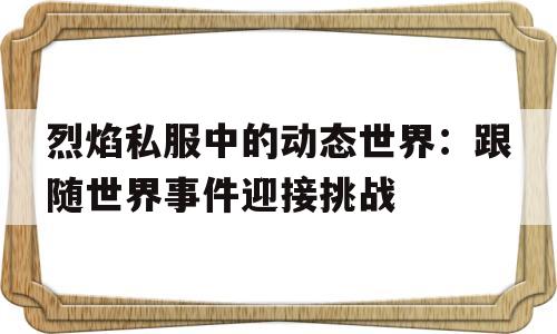烈焰私服中的动态世界：跟随世界事件迎接挑战