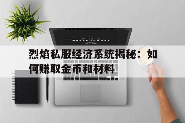 烈焰私服经济系统揭秘：如何赚取金币和材料