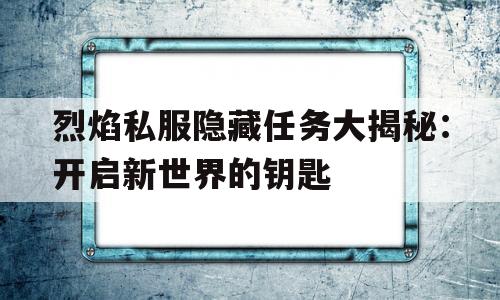 关于烈焰私服隐藏任务大揭秘：开启新世界的钥匙的信息
