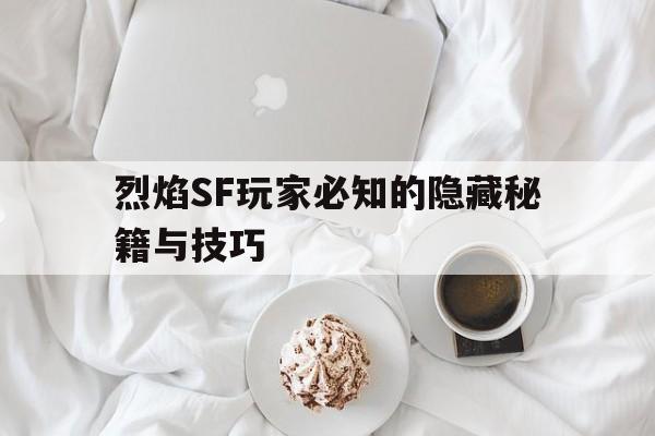 烈焰SF玩家必知的隐藏秘籍与技巧