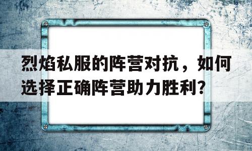 关于烈焰私服的阵营对抗，如何选择正确阵营助力胜利？的信息
