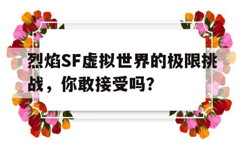 烈焰SF虚拟世界的极限挑战，你敢接受吗？