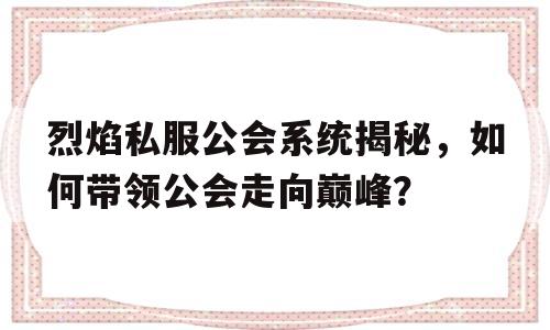 烈焰私服公会系统揭秘，如何带领公会走向巅峰？的简单介绍