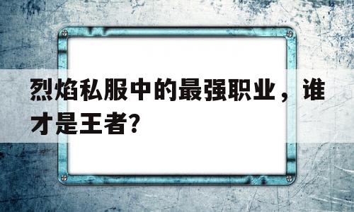 烈焰私服中的最强职业，谁才是王者？