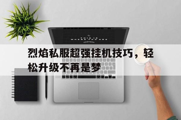 烈焰私服超强挂机技巧，轻松升级不再是梦